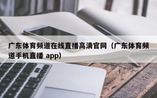 广东体育频道在线直播高清官网（广东体育频道手机直播 app）